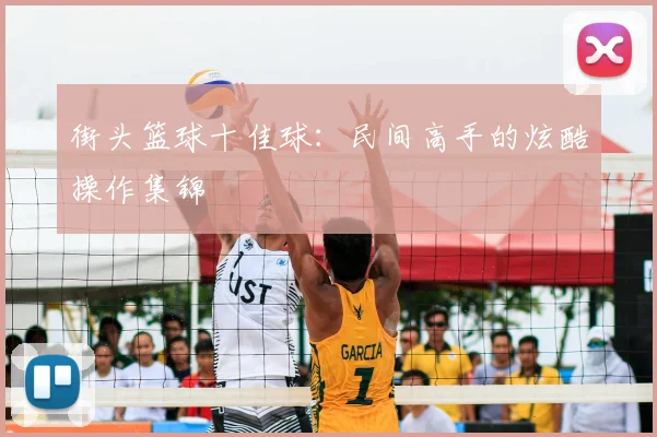 街头篮球十佳球:民间高手的炫酷操作集锦