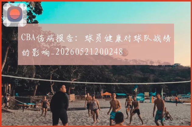 CBA伤病报告:球员健康对球队战绩的影响_20260521200248