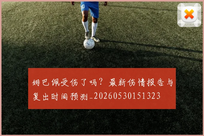 姆巴佩受伤了吗？最新伤情报告与复出时间预测_20260530151323