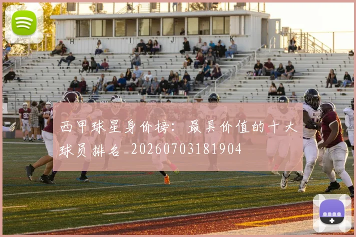西甲球星身价榜:最具价值的十大球员排名_20260703181904