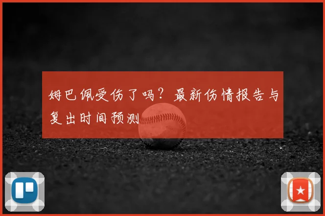 姆巴佩受伤了吗？最新伤情报告与复出时间预测