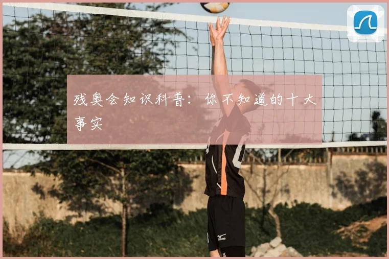 残奥会知识科普：你不知道的十大事实