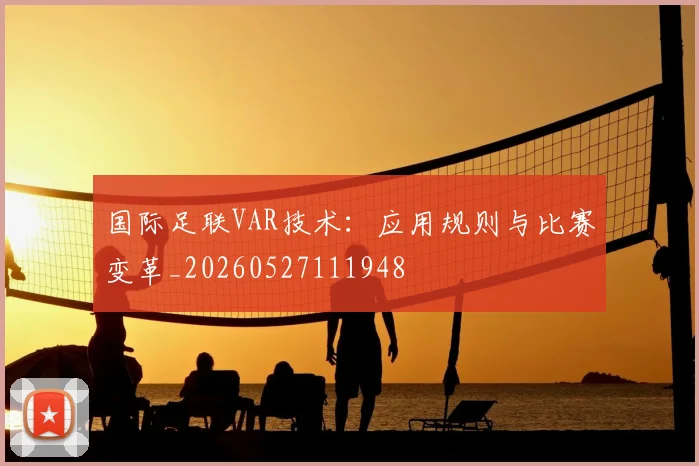 国际足联VAR技术:应用规则与比赛变革_20260527111948