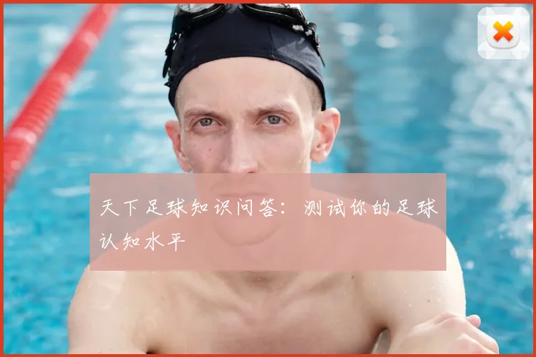 天下足球知识问答：测试你的足球认知水平