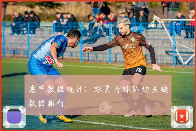 意甲数据统计：球员与球队的关键数据排行