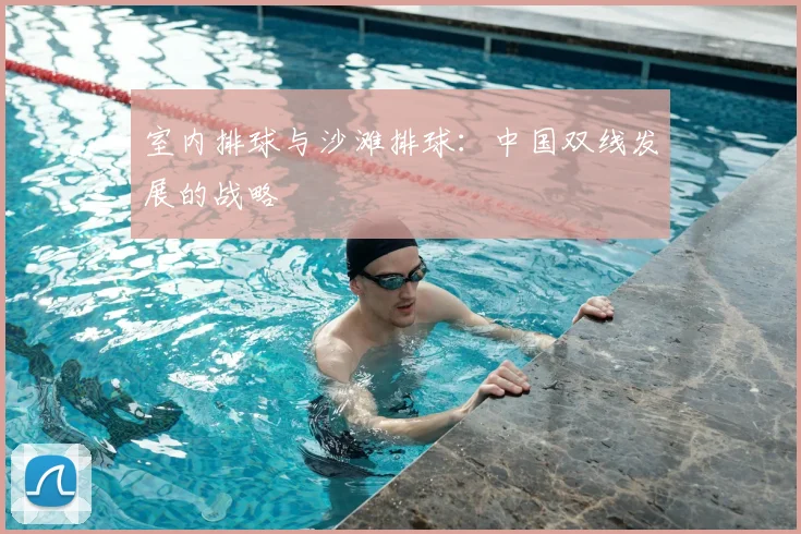 室内排球与沙滩排球:中国双线发展的战略