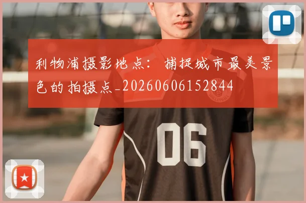 利物浦摄影地点：捕捉城市最美景色的拍摄点_20260606152844