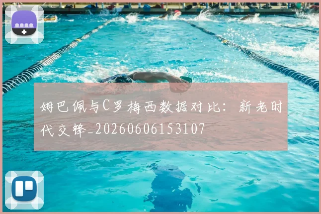 姆巴佩与C罗梅西数据对比:新老时代交锋_20260606153107