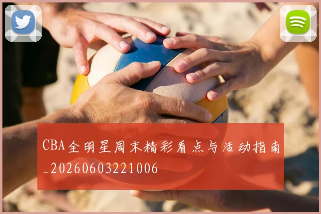 CBA全明星周末精彩看点与活动指南_20260603221006