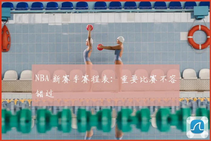 NBA 新赛季赛程表:重要比赛不容错过