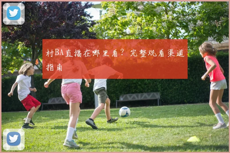 村BA直播在哪里看？完整观看渠道指南