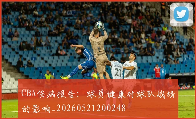 CBA伤病报告：球员健康对球队战绩的影响_20260521200248
