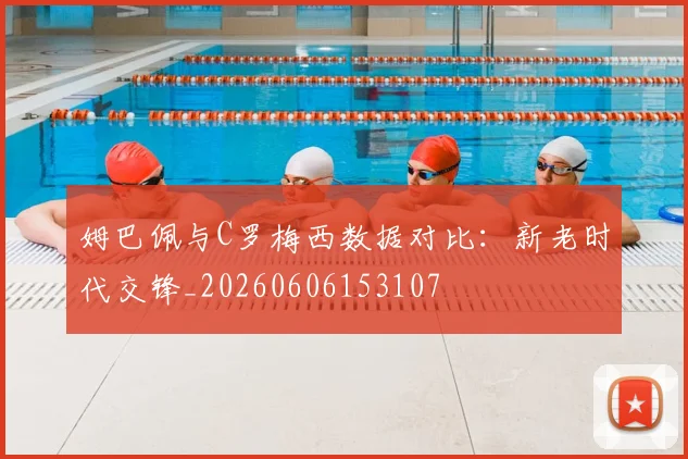 姆巴佩与C罗梅西数据对比：新老时代交锋_20260606153107