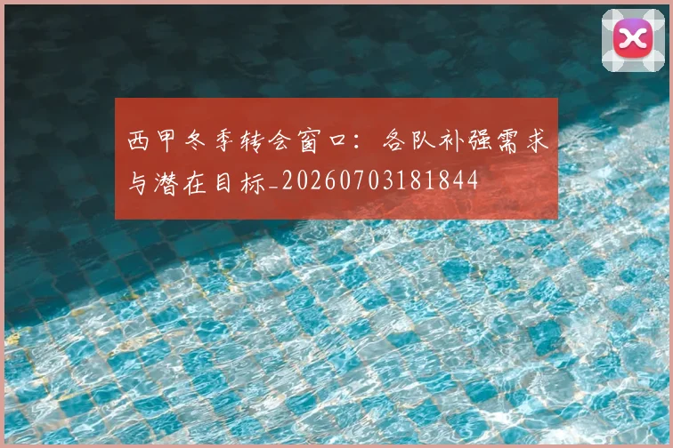西甲冬季转会窗口:各队补强需求与潜在目标_20260703181844