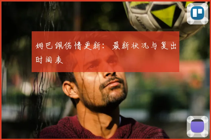 姆巴佩伤情更新：最新状况与复出时间表