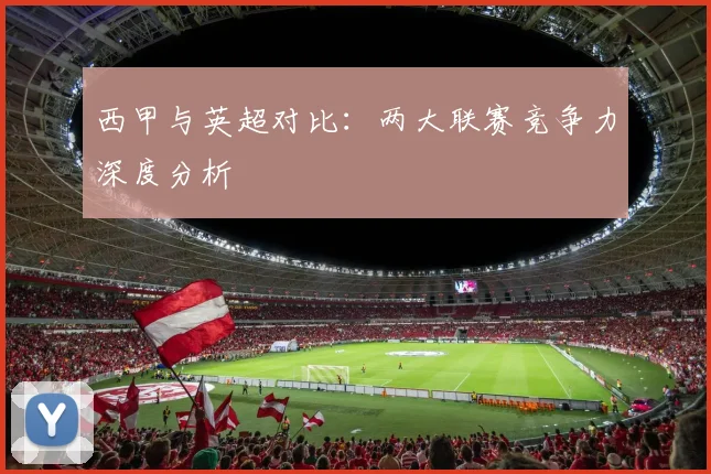 西甲与英超对比：两大联赛竞争力深度分析