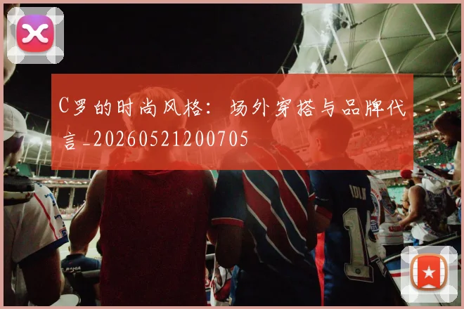 C罗的时尚风格：场外穿搭与品牌代言_20260521200705