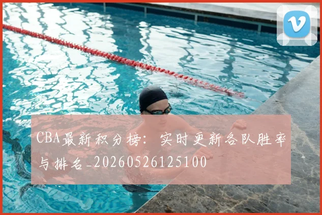 CBA最新积分榜:实时更新各队胜率与排名_20260526125100